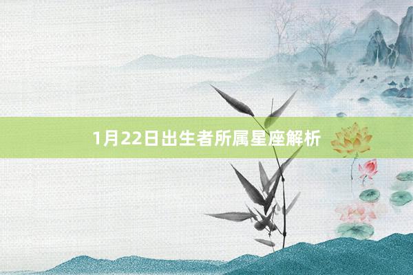 1月22日出生者所属星座解析