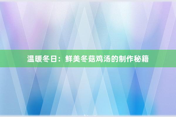 温暖冬日：鲜美冬菇鸡汤的制作秘籍