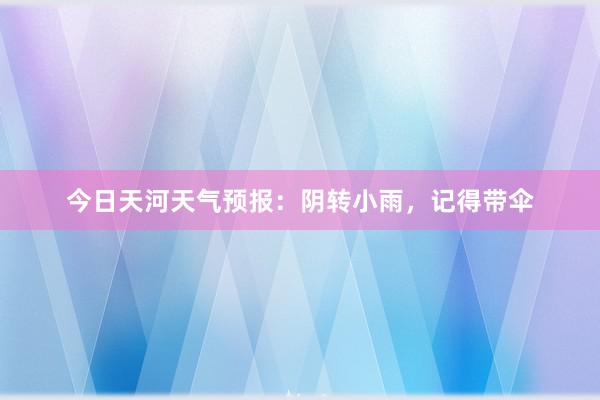 今日天河天气预报：阴转小雨，记得带伞